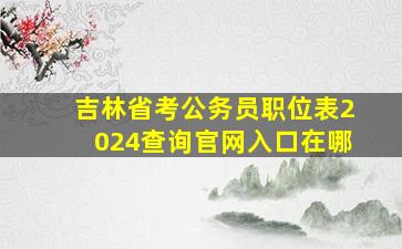 吉林省考公务员职位表2024查询官网入口在哪