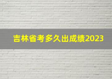 吉林省考多久出成绩2023