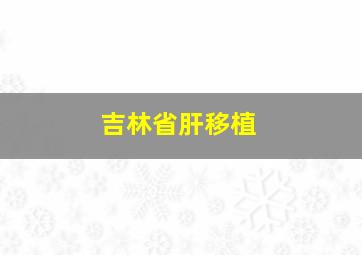 吉林省肝移植