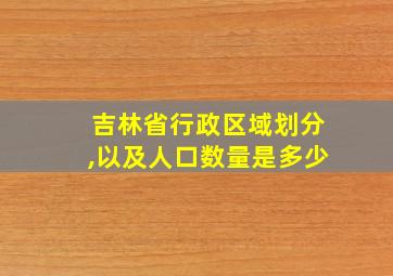 吉林省行政区域划分,以及人口数量是多少