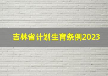 吉林省计划生育条例2023