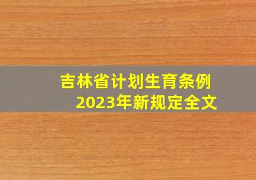 吉林省计划生育条例2023年新规定全文