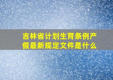 吉林省计划生育条例产假最新规定文件是什么