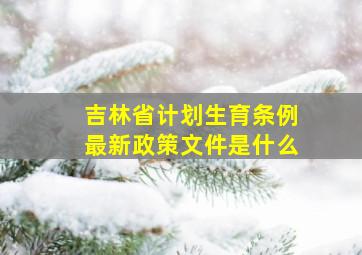 吉林省计划生育条例最新政策文件是什么