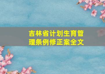 吉林省计划生育管理条例修正案全文