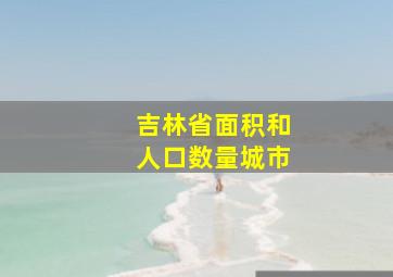 吉林省面积和人口数量城市