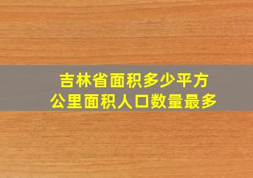 吉林省面积多少平方公里面积人口数量最多