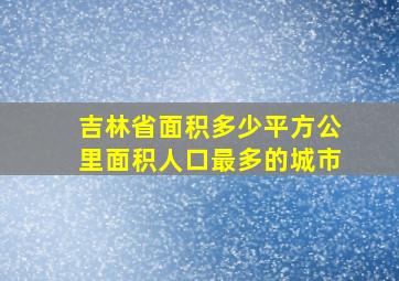 吉林省面积多少平方公里面积人口最多的城市