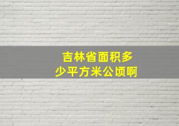 吉林省面积多少平方米公顷啊