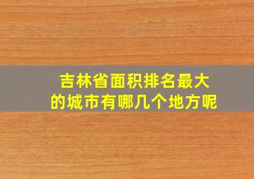 吉林省面积排名最大的城市有哪几个地方呢