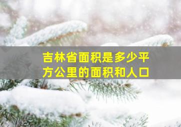 吉林省面积是多少平方公里的面积和人口