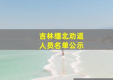 吉林缅北劝返人员名单公示