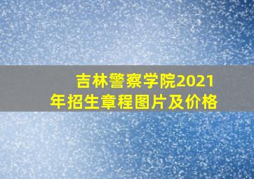 吉林警察学院2021年招生章程图片及价格