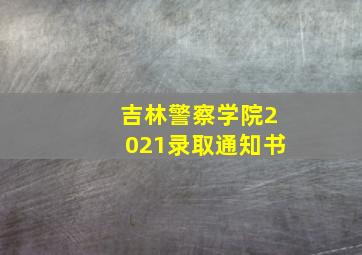 吉林警察学院2021录取通知书