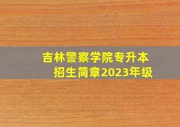 吉林警察学院专升本招生简章2023年级