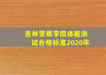 吉林警察学院体能测试合格标准2020年