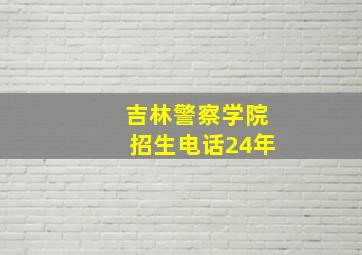 吉林警察学院招生电话24年