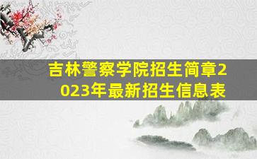 吉林警察学院招生简章2023年最新招生信息表