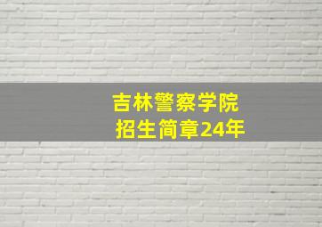 吉林警察学院招生简章24年