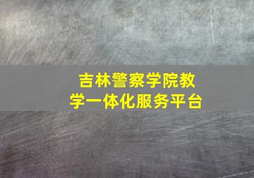 吉林警察学院教学一体化服务平台