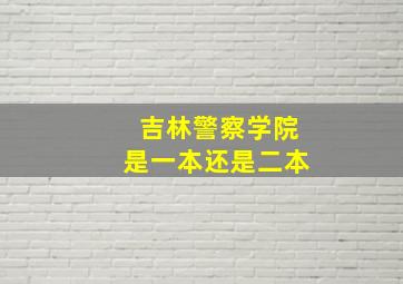 吉林警察学院是一本还是二本