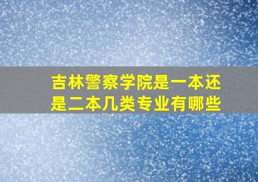 吉林警察学院是一本还是二本几类专业有哪些