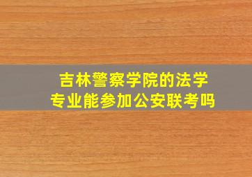 吉林警察学院的法学专业能参加公安联考吗