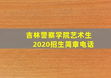 吉林警察学院艺术生2020招生简章电话