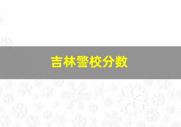 吉林警校分数