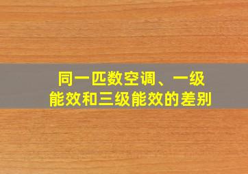 同一匹数空调、一级能效和三级能效的差别