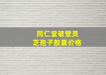 同仁堂破壁灵芝孢子胶囊价格