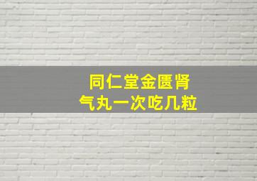 同仁堂金匮肾气丸一次吃几粒