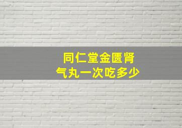 同仁堂金匮肾气丸一次吃多少