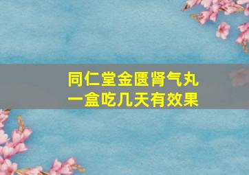 同仁堂金匮肾气丸一盒吃几天有效果