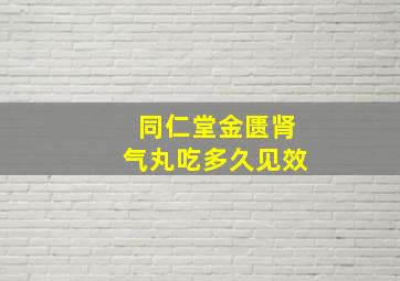 同仁堂金匮肾气丸吃多久见效