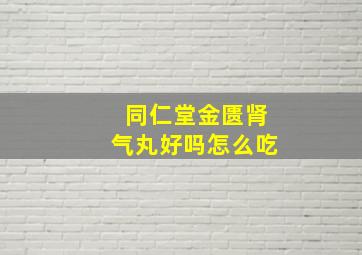 同仁堂金匮肾气丸好吗怎么吃