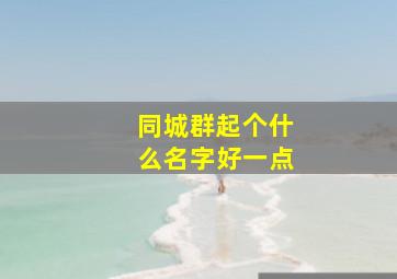 同城群起个什么名字好一点