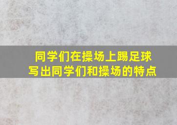 同学们在操场上踢足球写出同学们和操场的特点