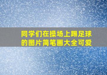 同学们在操场上踢足球的图片简笔画大全可爱