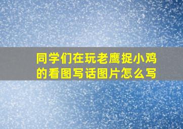 同学们在玩老鹰捉小鸡的看图写话图片怎么写