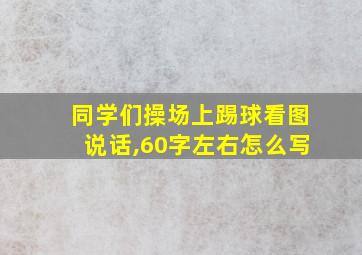 同学们操场上踢球看图说话,60字左右怎么写