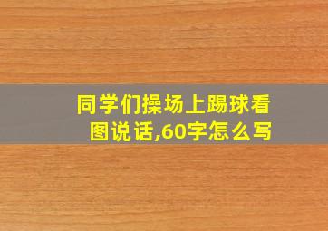 同学们操场上踢球看图说话,60字怎么写