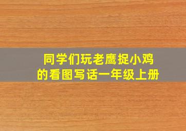 同学们玩老鹰捉小鸡的看图写话一年级上册