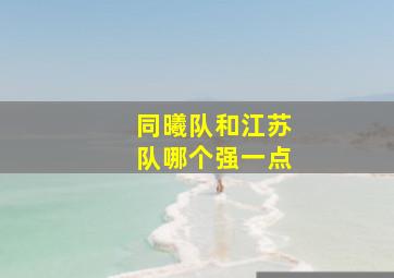 同曦队和江苏队哪个强一点