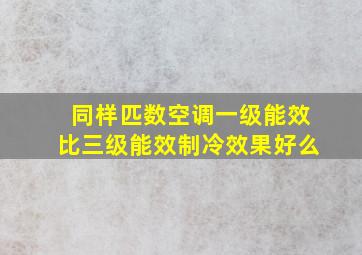 同样匹数空调一级能效比三级能效制冷效果好么