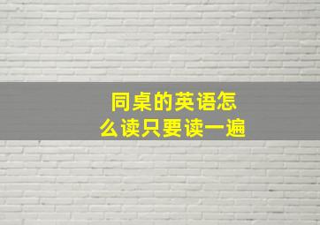 同桌的英语怎么读只要读一遍