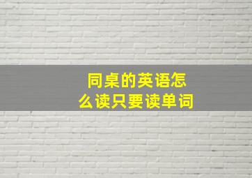 同桌的英语怎么读只要读单词