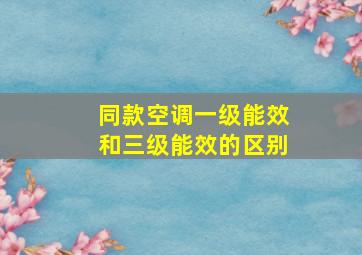 同款空调一级能效和三级能效的区别