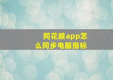 同花顺app怎么同步电脑指标