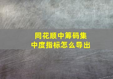 同花顺中筹码集中度指标怎么导出